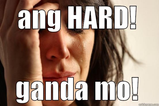 bokib okbokbok - ANG HARD! GANDA MO! First World Problems