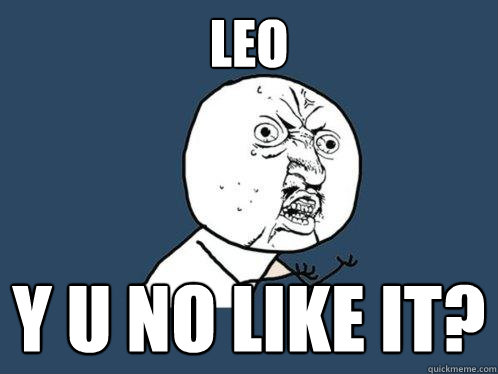 leo y u no like it?  Y U No