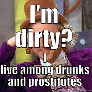 I'M DIRTY? I LIVE AMONG DRUNKS AND PROSTITUTES Condescending Wonka