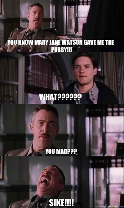 You know Mary Jane watson gave me the pussy!!! what?????? You mad???  Sike!!!!  JJ Jameson