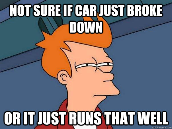 Not sure if car just broke down or it just runs that well  Futurama Fry