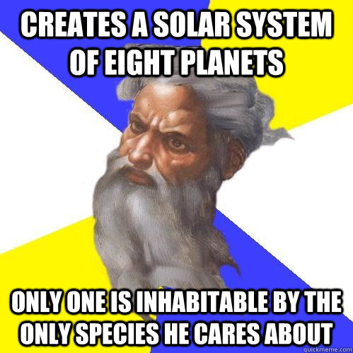 Creates a solar system of eight planets Only one is inhabitable by the only species he cares about - Creates a solar system of eight planets Only one is inhabitable by the only species he cares about  Advice God