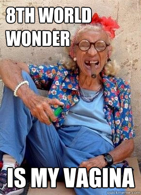 8th world wonder is my vagina  