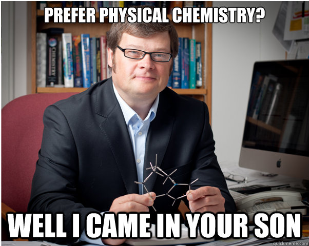 Prefer physical chemistry? well i came in your son  