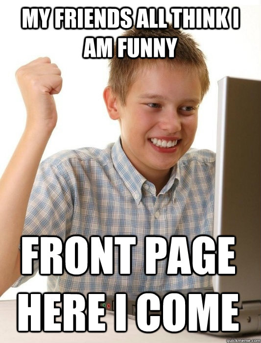 my friends all think i am funny front page here i come  First Day on the Internet Kid