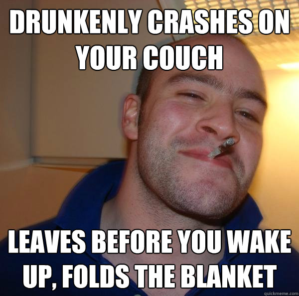 Drunkenly crashes on your couch Leaves before you wake up, folds the blanket - Drunkenly crashes on your couch Leaves before you wake up, folds the blanket  Misc