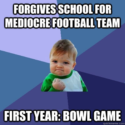 Forgives school for mediocre football team first year: bowl game - Forgives school for mediocre football team first year: bowl game  Success Kid