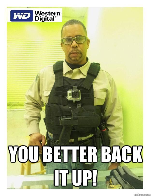 You better back it up! - You better back it up!  Back it up