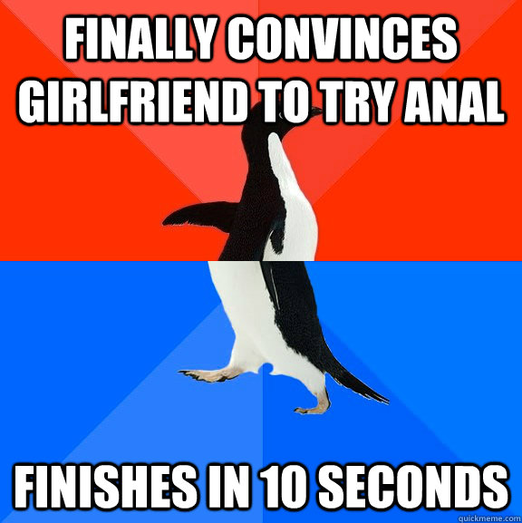 finally convinces girlfriend to try anal finishes in 10 seconds  Socially Awesome Awkward Penguin