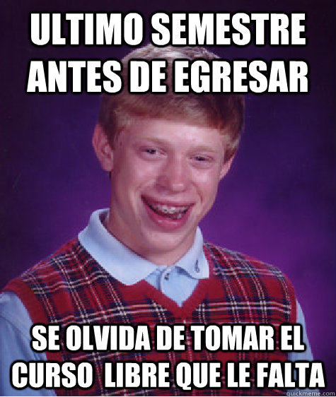 Ultimo semestre antes de egresar Se olvida de tomar el curso  libre que le falta  Bad Luck Brian
