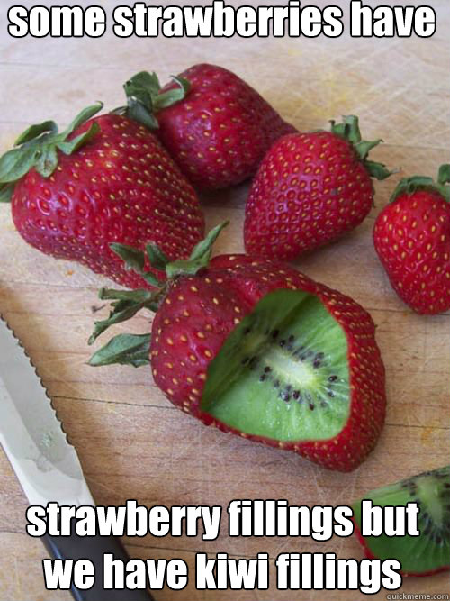 some strawberries have  strawberry fillings but we have kiwi fillings - some strawberries have  strawberry fillings but we have kiwi fillings  Holy Strawberry
