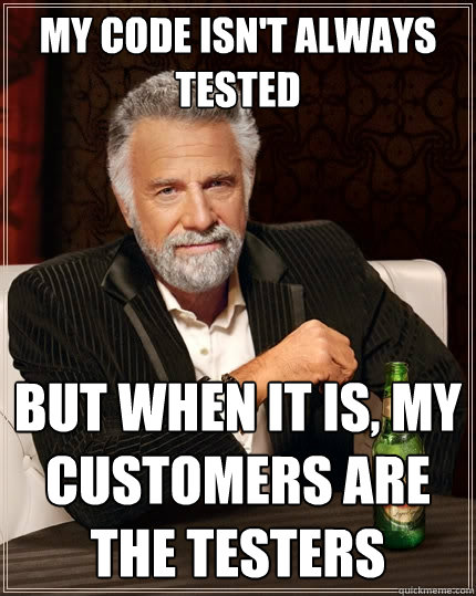 My code isn't always tested But when it is, my customers are the testers  The Most Interesting Man In The World