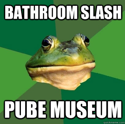 Bathroom slash Pube museum  Foul Bachelor Frog