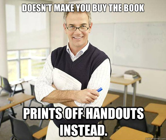 Doesn't make you buy the book Prints off handouts instead. - Doesn't make you buy the book Prints off handouts instead.  Good Guy College Professor