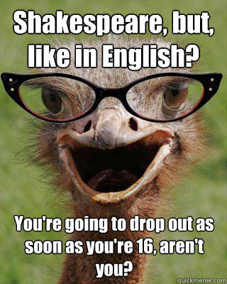 Shakespeare, but, like in English? You're going to drop out as soon as you're 16, aren't you? - Shakespeare, but, like in English? You're going to drop out as soon as you're 16, aren't you?  Judgmental Bookseller Ostrich