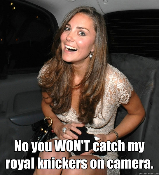 No you WON'T catch my royal knickers on camera.  Kate Middleton
