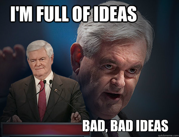 I'm full of ideas bad, bad ideas - I'm full of ideas bad, bad ideas  Vengeance Newt Gingrich