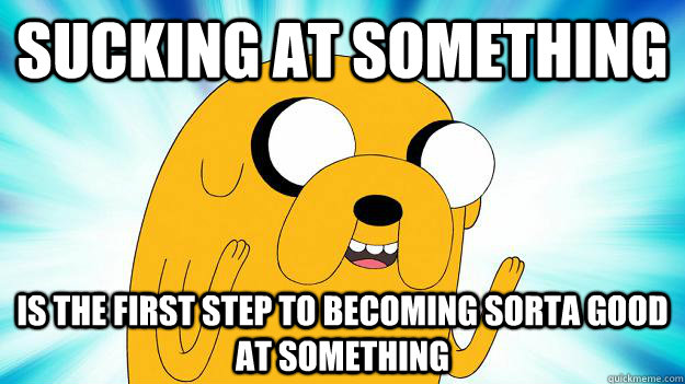 sucking at something  is the first step to becoming sorta good at something  Jake The Dog