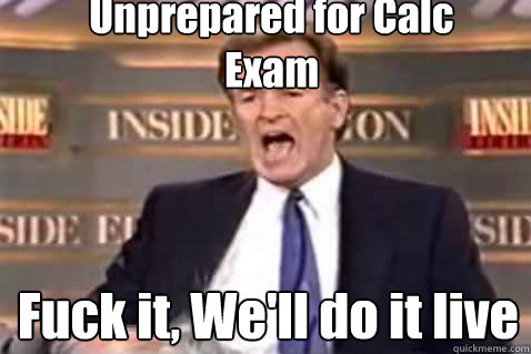 Unprepared for Calc Exam Fuck it, We'll do it live  Fuck It Bill OReilly