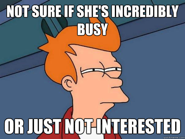 Not sure if she's incredibly busy or just not interested  