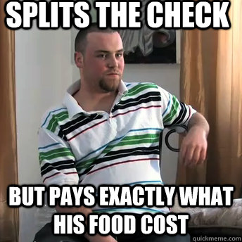splits the check but pays exactly what his food cost  Okay Guy Steve