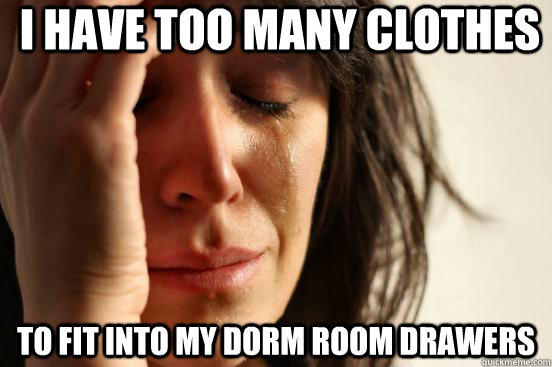 I have too many clothes to fit into my dorm room drawers  First World Problems
