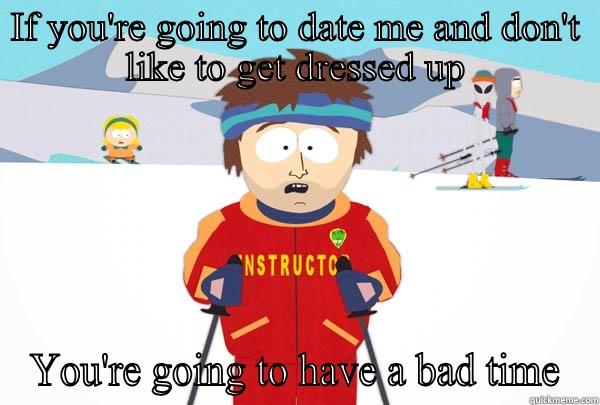IF YOU'RE GOING TO DATE ME AND DON'T LIKE TO GET DRESSED UP YOU'RE GOING TO HAVE A BAD TIME Super Cool Ski Instructor