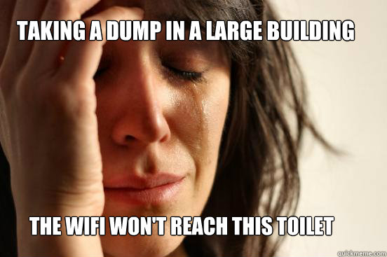 Taking a dump in a large building The wifi won't reach this toilet  First World Problems