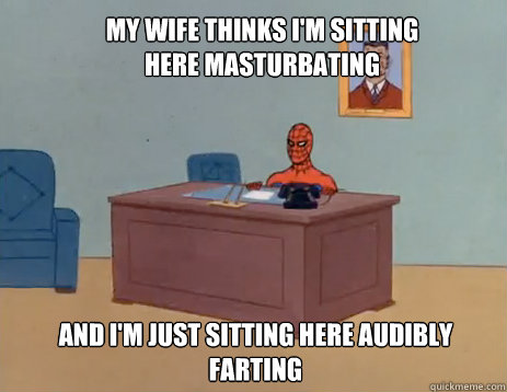 My wife thinks I'm sitting here masturbating And I'm just sitting here audibly farting  masturbating spiderman