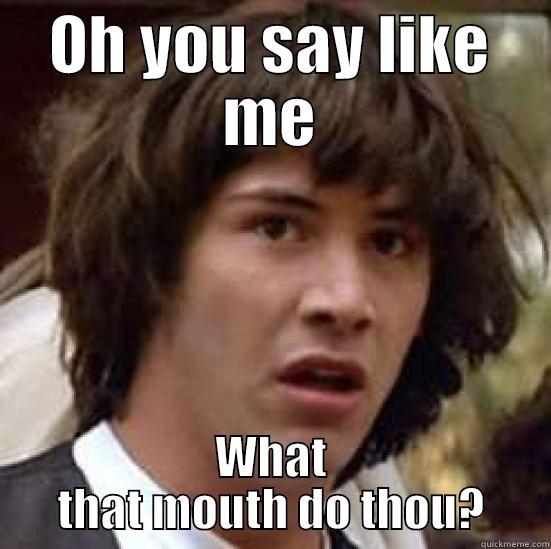 OH YOU SAY LIKE ME WHAT THAT MOUTH DO THOU? conspiracy keanu