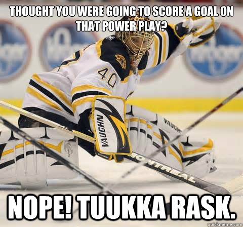 Thought you were going to score a goal on that power play? NOPE! Tuukka Rask. - Thought you were going to score a goal on that power play? NOPE! Tuukka Rask.  TuukkaRask1