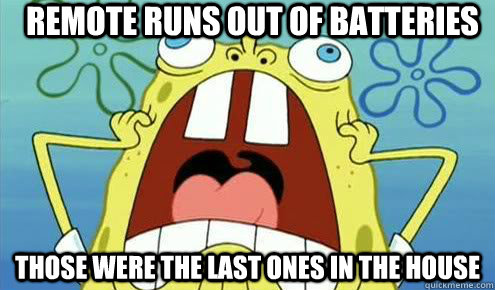 Remote runs out of batteries Those were the last ones in the house  Screaming Scumbag Spongebob