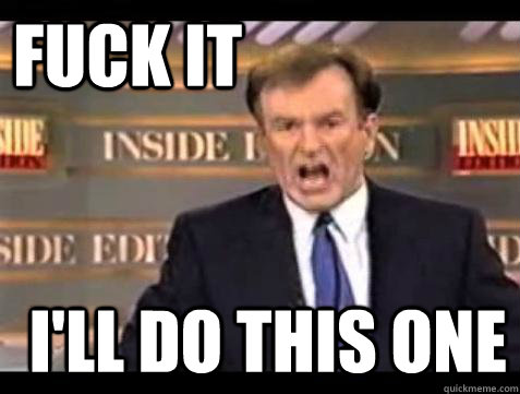 FUCK IT I'LL DO THIS ONE  Fuck it