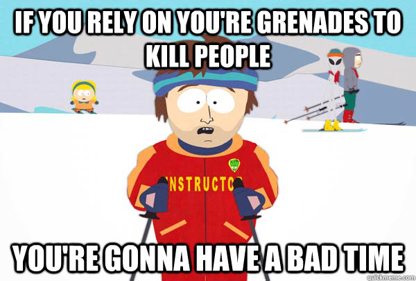 If you rely on you're grenades to kill people You're gonna have a bad time  Super Cool Ski Instructor