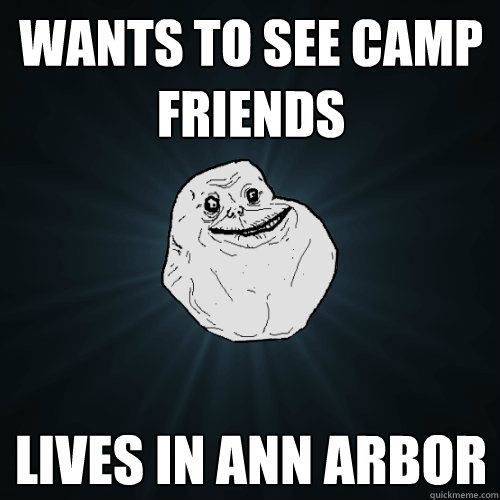 wants to see camp friends lives in ann arbor  Forever Alone