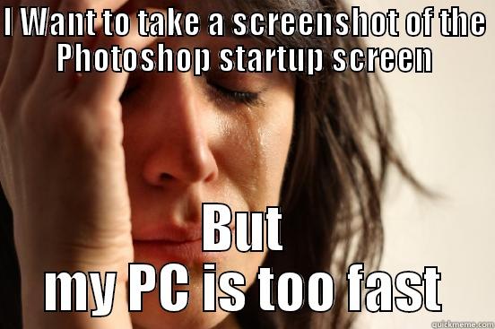 I WANT TO TAKE A SCREENSHOT OF THE PHOTOSHOP STARTUP SCREEN BUT MY PC IS TOO FAST First World Problems
