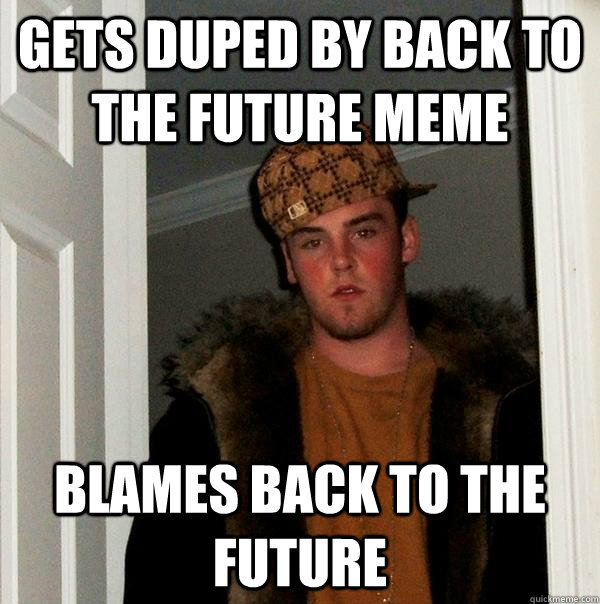 Gets duped by Back to the Future Meme Blames Back to the Future - Gets duped by Back to the Future Meme Blames Back to the Future  Scumbag Steve