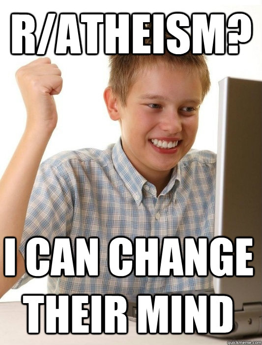 r/atheism? i can change their mind  First Day on the Internet Kid