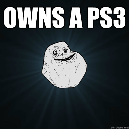 Owns a ps3   Forever Alone