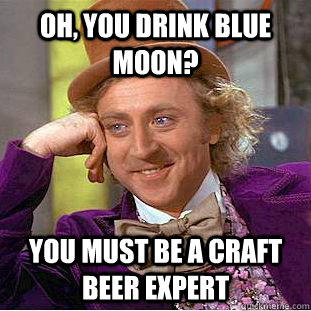 Oh, you drink Blue Moon? You must be a craft beer expert  Condescending Wonka