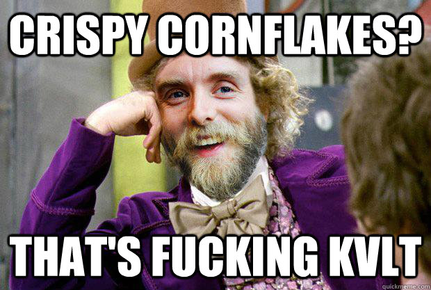 crispy cornflakes? that's fucking kvlt - crispy cornflakes? that's fucking kvlt  Condescending Varg