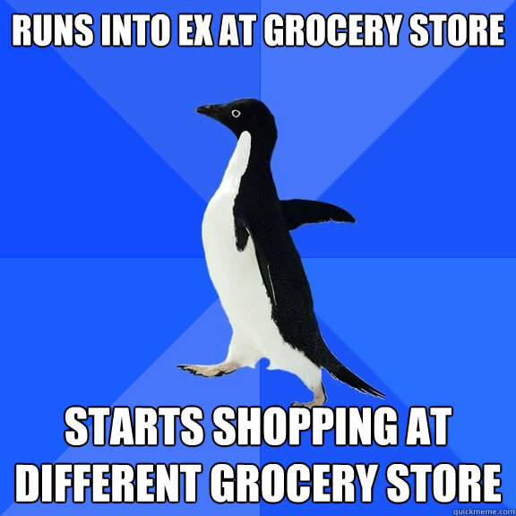 runs into ex at grocery store starts shopping at different grocery store  Socially Awkward Penguin