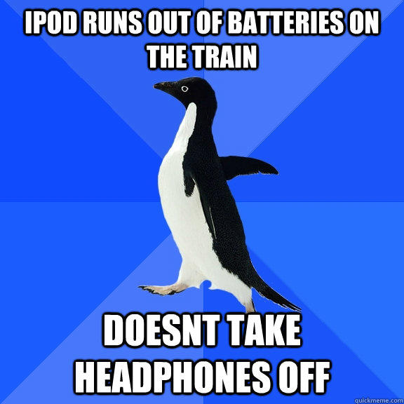 Ipod runs out of batteries on the train Doesnt take headphones off  Socially Awkward Penguin