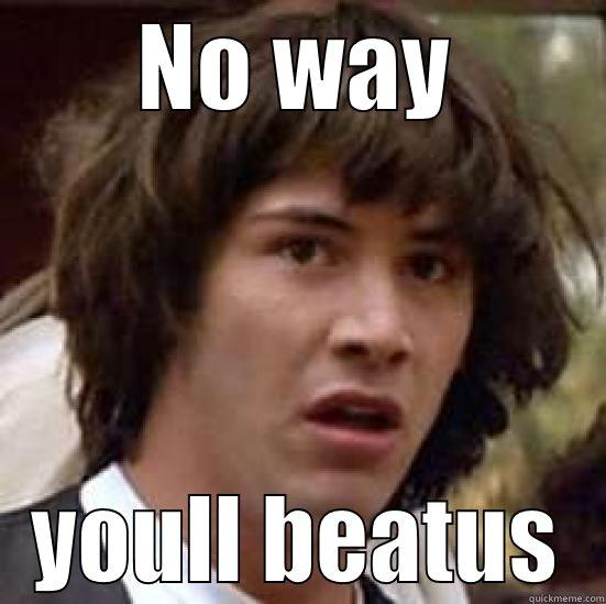 NO WAY YOULL BEATUS conspiracy keanu