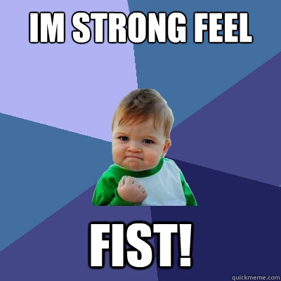 im strong feel 
 fist!  Success Kid
