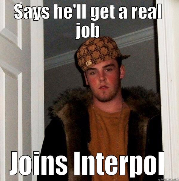 SAYS HE'LL GET A REAL JOB JOINS INTERPOL Scumbag Steve