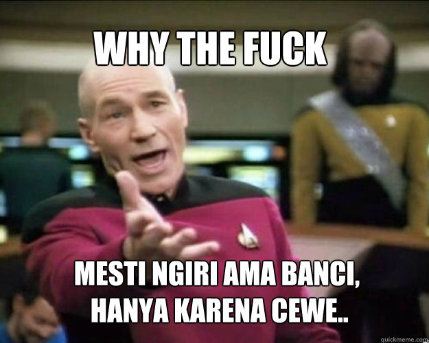 WHY THE FUCK MESTI NGIRI AMA BANCI,
 HANYA KARENA CEWE..   Why the fuck