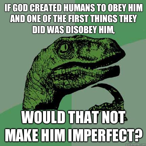 If God created humans to obey him and one of the first things they did was disobey him, would that not make him imperfect? - If God created humans to obey him and one of the first things they did was disobey him, would that not make him imperfect?  Philosoraptor