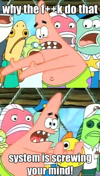 why the f++k do that system is screwing your mind!  Push it somewhere else Patrick