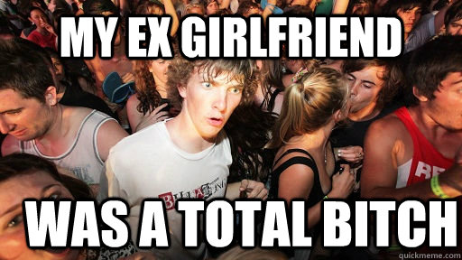 My ex girlfriend was a total bitch  Sudden Clarity Clarence